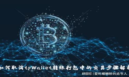 如何取消tpWallet转账打包中的交易步骤解析