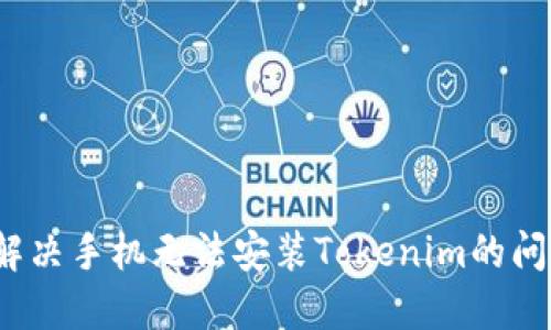  解决手机无法安装Tokenim的问题