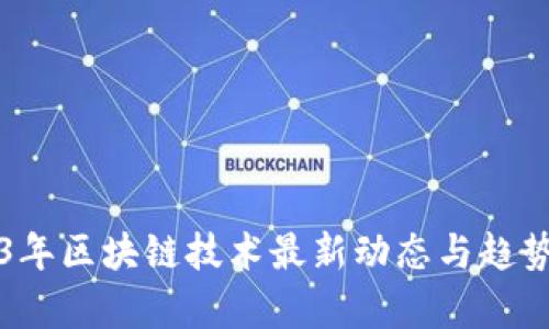 2023年区块链技术最新动态与趋势分析