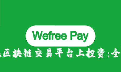 如何在区块链交易平台上投资：全面指南