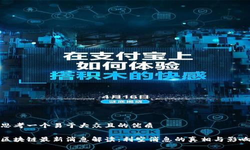 思考一个易于大众且的优质

区块链最新消息解读：利空消息的真相与影响