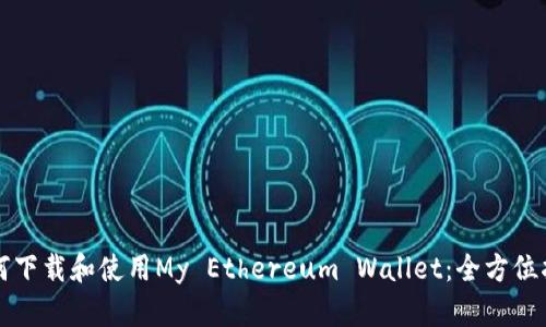 如何下载和使用My Ethereum Wallet：全方位指南