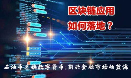石油币兑换数字货币：新兴金融市场的蓝海