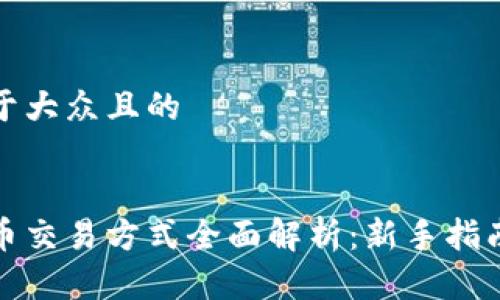 思考一个易于大众且的


区块链数字币交易方式全面解析：新手指南与最新趋势