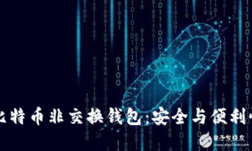 如何选择和使用比特币非交换钱包：安全与便利性结合的最佳实践