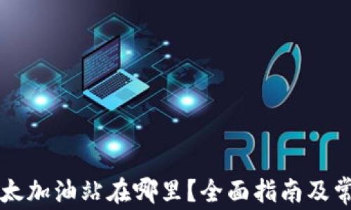 
tpWallet以太加油站在哪里？全面指南及常见问题解析