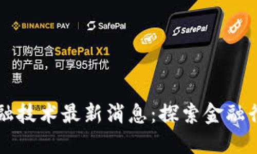 区块链金融技术最新消息：探索金融行业的未来