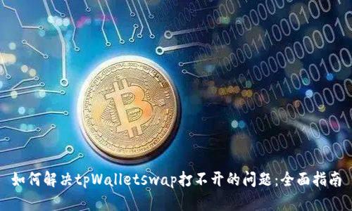 如何解决tpWalletswap打不开的问题：全面指南