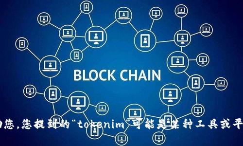抱歉，请您具体说明一下问题的内容或您需要的帮助，这样我才能更好地协助您。您提到的“tokenim”可能是某种工具或平台，如果您能提供更多的上下文或背景，我将更有可能提供有效的帮助。谢谢！
