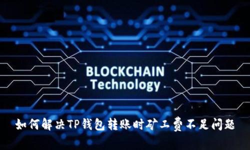 如何解决TP钱包转账时矿工费不足问题