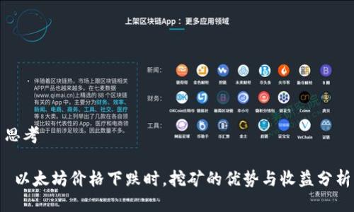 思考

 以太坊价格下跌时，挖矿的优势与收益分析