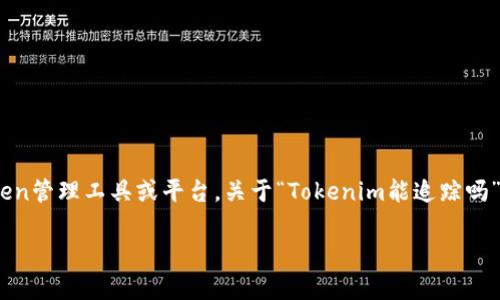 在区块链和加密货币领域，“tokenim”可能指的是Token Im，这是一种去中心化的Token管理工具或平台。关于“Tokenim能追踪吗”的问题，确实需要进一步分析和解释。现在，我为你说明这个主题并回答一些相关问题。

Tokenim能追踪吗？深度剖析去中心化Token管理的真相