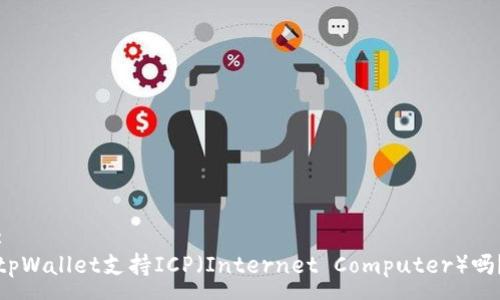 :
tpWallet支持ICP（Internet Computer）吗？