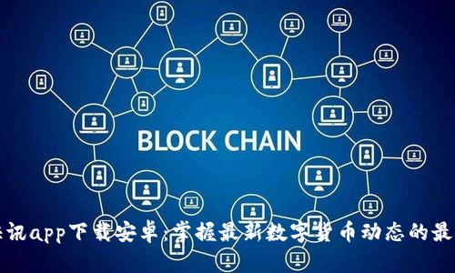 比特快讯app下载安卓：掌握最新数字货币动态的最佳选择