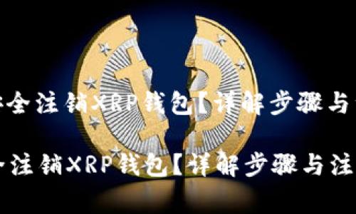 : 如何安全注销XRP钱包？详解步骤与注意事项

如何安全注销XRP钱包？详解步骤与注意事项