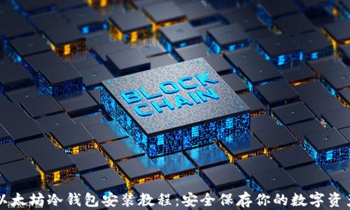 
以太坊冷钱包安装教程：安全保存你的数字资产