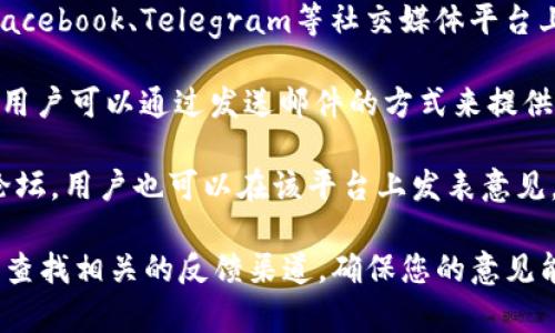 关于Tokenim的意见反馈，通常可以通过以下几个渠道进行：

1. **官方网站**：许多平台会在官网上设置专门的反馈或支持页面，用户可以通过该页面提交意见或建议。

2. **社交媒体**：Tokenim可能会在诸如Twitter、Facebook、Telegram等社交媒体平台上与用户互动，用户可以通过这些渠道发送反馈信息。

3. **客服邮箱**：一些项目会提供官方的客服邮箱，用户可以通过发送邮件的方式来提供反馈或咨询相关问题。

4. **社区论坛**：如果Tokenim有开设用户社区或论坛，用户也可以在该平台上发表意见，参与讨论。

建议访问Tokenim的官方网站或官方社交媒体平台，查找相关的反馈渠道，确保您的意见能够得到及时的处理与回应。