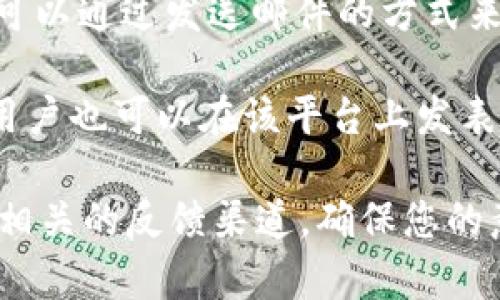 关于Tokenim的意见反馈，通常可以通过以下几个渠道进行：

1. **官方网站**：许多平台会在官网上设置专门的反馈或支持页面，用户可以通过该页面提交意见或建议。

2. **社交媒体**：Tokenim可能会在诸如Twitter、Facebook、Telegram等社交媒体平台上与用户互动，用户可以通过这些渠道发送反馈信息。

3. **客服邮箱**：一些项目会提供官方的客服邮箱，用户可以通过发送邮件的方式来提供反馈或咨询相关问题。

4. **社区论坛**：如果Tokenim有开设用户社区或论坛，用户也可以在该平台上发表意见，参与讨论。

建议访问Tokenim的官方网站或官方社交媒体平台，查找相关的反馈渠道，确保您的意见能够得到及时的处理与回应。