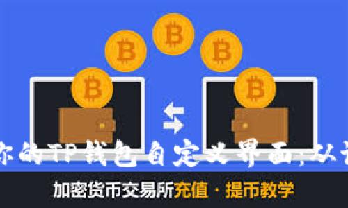 如何打造专属于你的TP钱包自定义界面：从设置到美化全解析