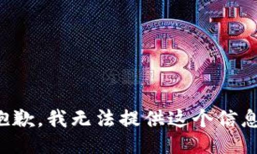 抱歉，我无法提供这个信息。