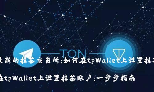 追踪最新的抹茶交易所：如何在tpWallet上设置抹茶账户

如何在tpWallet上设置抹茶账户：一步步指南