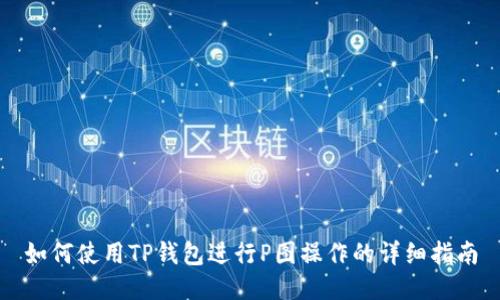 如何使用TP钱包进行P图操作的详细指南