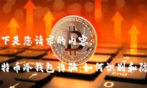 以下是您请求的内容：

比特币冷钱包诈骗：如何识别和防范