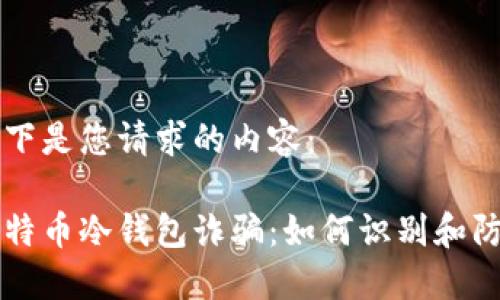 以下是您请求的内容：

比特币冷钱包诈骗：如何识别和防范