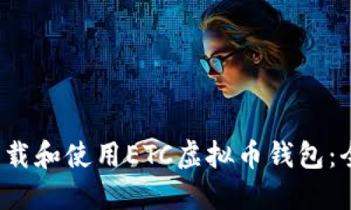  如何下载和使用ETC虚拟币钱包：全面指南