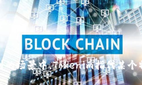 直到我最后的知识更新（2023年10月），Tokenim 作为一个区块链相关的名词或品牌并不是特别知名或广泛使用。可能在提到的场景中，Tokenim指代某个特定的项目、平台或产品。如果你有更具体的上下文或信息，也许我可以提供更有针对性的帮助。请进一步说明你的问题或需求！