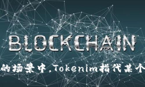 直到我最后的知识更新（2023年10月），Tokenim 作为一个区块链相关的名词或品牌并不是特别知名或广泛使用。可能在提到的场景中，Tokenim指代某个特定的项目、平台或产品。如果你有更具体的上下文或信息，也许我可以提供更有针对性的帮助。请进一步说明你的问题或需求！
