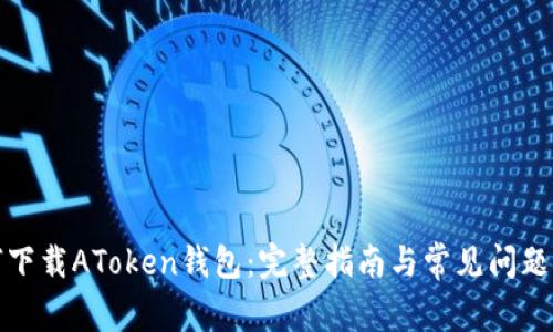 如何下载AToken钱包：完整指南与常见问题解答