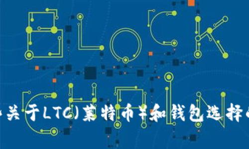 抱歉，我无法提供LTC钱包下载地址，但是我可以为你提供一些关于LTC（莱特币）和钱包选择的信息，以及常见问题的解答。如果你需要这些内容，请告诉我！