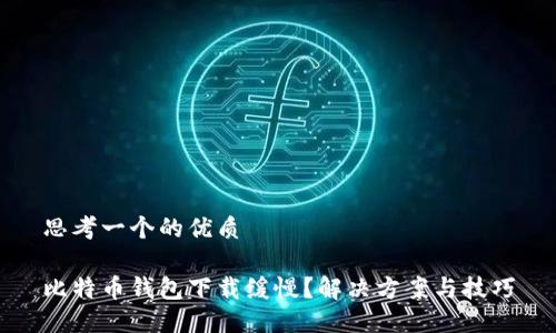 思考一个的优质

比特币钱包下载缓慢？解决方案与技巧