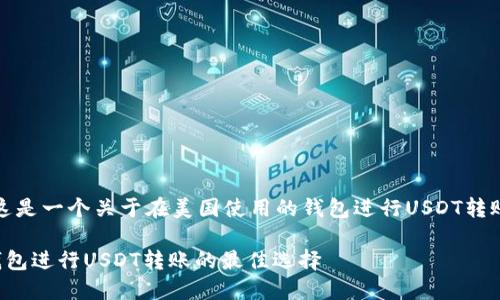 基于您的要求，这是一个关于在美国使用的钱包进行USDT转账的和内容框架：

在美国使用的钱包进行USDT转账的最佳选择