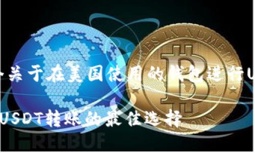 基于您的要求，这是一个关于在美国使用的钱包进行USDT转账的和内容框架：

在美国使用的钱包进行USDT转账的最佳选择
