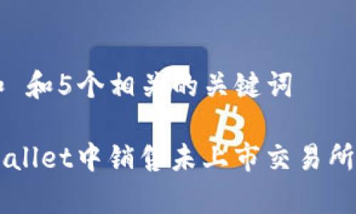 思考一个和 和5个相关的关键词

如何在tpWallet中销售未上市交易所的加密货币