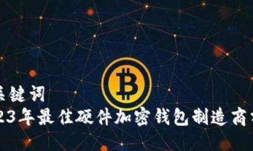 与关键词
2023年最佳硬件加密钱包制造商分析