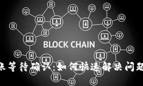 Tokenim转账等待确认：如何快速解决问题与操作流程