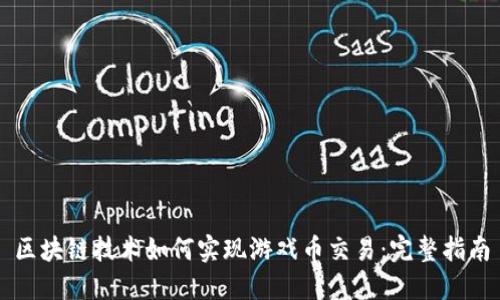 区块链技术如何实现游戏币交易：完整指南