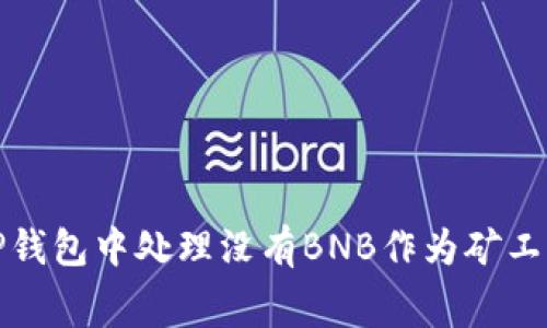 如何在TP钱包中处理没有BNB作为矿工费的问题