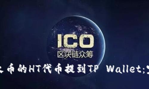 如何将火币的HT代币提到TP Wallet：完整指南