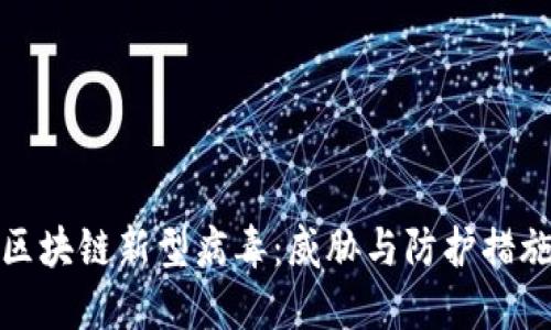 区块链新型病毒：威胁与防护措施