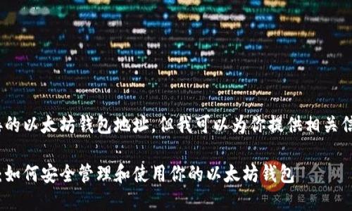 抱歉，我无法提供直接的以太坊钱包地址，但我可以为你提供相关信息和解答相关问题。 

以太坊钱包地址详解：如何安全管理和使用你的以太坊钱包