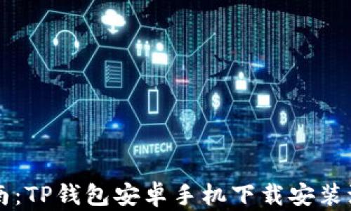 
简易指南：TP钱包安卓手机下载安装流程详解