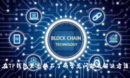 在TP钱包里兑换不了的常见问题及解决方法