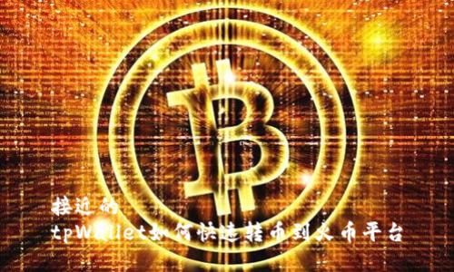 接近的  
tpWallet如何快速转币到火币平台