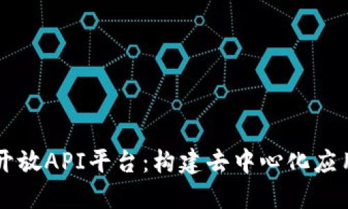 区块链开放API平台：构建去中心化应用的桥梁