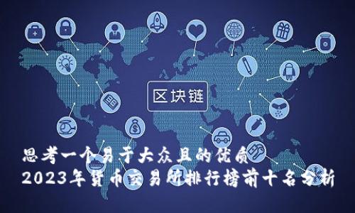 思考一个易于大众且的优质
2023年货币交易所排行榜前十名分析