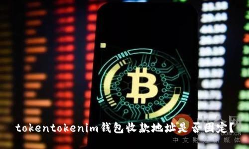 tokentokenim钱包收款地址是否固定？